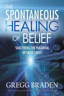 La curación espontánea de la creencia: Romper el paradigma de los falsos límites - The Spontaneous Healing of Belief: Shattering the Paradigm of False Limits