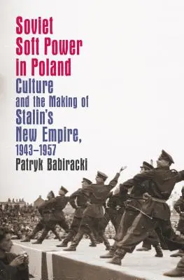 El poder blando soviético en Polonia: La cultura y la construcción del nuevo imperio de Stalin, 1943-1957 - Soviet Soft Power in Poland: Culture and the Making of Stalin's New Empire, 1943-1957