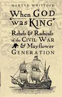 Cuando Dios era Rey - Rebeldes y Radicales de la Guerra Civil y la Generación del Mayflower - When God was King - Rebels & Radicals of the Civil War & Mayflower Generation