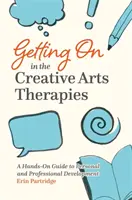 Cómo desenvolverse en las terapias artísticas creativas: Guía práctica para el desarrollo personal y profesional - Getting on in the Creative Arts Therapies: A Hands-On Guide to Personal and Professional Development