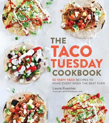 The Taco Tuesday Cookbook: 52 sabrosas recetas de tacos para que cada semana sea la mejor de todas - The Taco Tuesday Cookbook: 52 Tasty Taco Recipes to Make Every Week the Best Ever