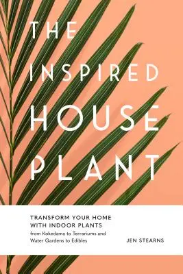 La planta de interior inspirada: Transforme su hogar con plantas de interior, desde kokedama a terrarios y desde jardines acuáticos a comestibles - The Inspired Houseplant: Transform Your Home with Indoor Plants from Kokedama to Terrariums and Water Gardens to Edibles