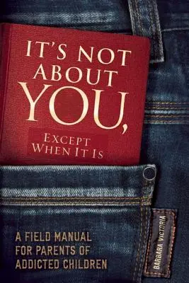 No se trata de ti, excepto cuando sí: Manual de campo para padres de niños adictos - It's Not about You, Except When It Is: A Field Manual for Parents of Addicted Children