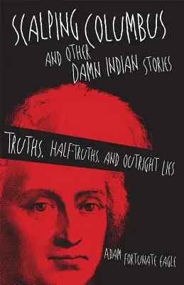 Scalping Columbus and Other Damn Indian Stories: Verdades, medias verdades y mentiras descaradas - Scalping Columbus and Other Damn Indian Stories: Truths, Half-Truths, and Outright Lies