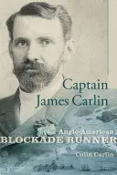 Capitán James Carlin: Anglo-American Blockade-Runner - Captain James Carlin: Anglo-American Blockade-Runner