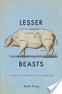 Bestias menores: Historia del humilde cerdo de hocico a cola - Lesser Beasts: A Snout-To-Tail History of the Humble Pig