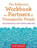 Libro de reflexión para parejas de transexuales: Tu transición y la de tu pareja - The Reflective Workbook for Partners of Transgender People: Your Transition as Your Partner Transitions