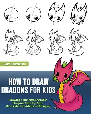 Cómo dibujar dragones para niños: Cómo dibujar dragones paso a paso (para niños y adultos de todas las edades) - How to Draw Dragons for Kids: Drawing Cute and Adorable Dragons Step-By-Step (for Kids and Adults of All Ages)