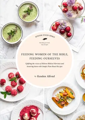 Alimentar a las mujeres de la Biblia, alimentarnos a nosotras mismas: Un libro de cocina del héroe de la comida judía - Feeding Women of the Bible, Feeding Ourselves: A Jewish Food Hero Cookbook