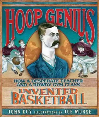 El genio del aro: cómo un profesor desesperado y una clase de gimnasia alborotada inventaron el baloncesto - Hoop Genius: How a Desperate Teacher and a Rowdy Gym Class Invented Basketball