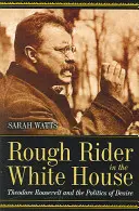 Rough Rider in the White House: Theodore Roosevelt y la política del deseo - Rough Rider in the White House: Theodore Roosevelt and the Politics of Desire