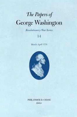 Los papeles de George Washington, Guerra de la Independencia Volumen 14: marzo-abril de 1778 - The Papers of George Washington, Revolutionary War Volume 14: March-April 1778