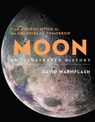 La Luna: Una historia ilustrada: De los antiguos mitos a las colonias del mañana - Moon: An Illustrated History: From Ancient Myths to the Colonies of Tomorrow