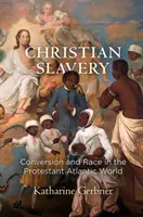 Esclavitud cristiana: Conversión y raza en el mundo atlántico protestante - Christian Slavery: Conversion and Race in the Protestant Atlantic World