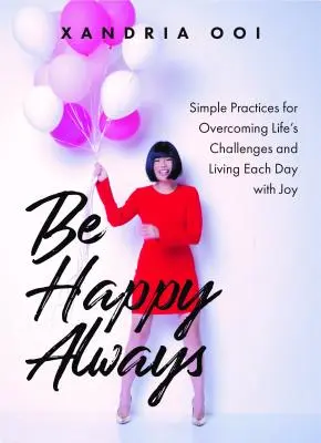 Sé feliz, siempre: Prácticas sencillas para superar los retos de la vida y vivir cada día con alegría - Be Happy, Always: Simple Practices for Overcoming Life's Challenges and Living Each Day with Joy