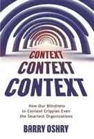 Contexto, contexto, contexto: Cómo nuestra ceguera ante el contexto paraliza incluso a las organizaciones más inteligentes - Context, Context, Context: How Our Blindness to Context Cripples Even the Smartest Organizations