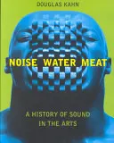 Ruido, agua, carne: Historia del sonido en las artes - Noise, Water, Meat: A History of Sound in the Arts