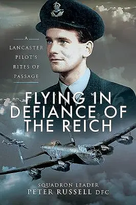 Volar desafiando al Reich: Los ritos de iniciación de un piloto de Lancaster - Flying in Defiance of the Reich: A Lancaster Pilot's Rites of Passage