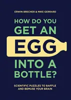 ¿Cómo se mete un huevo en una botella? Enigmas científicos que desconciertan y confunden al cerebro - How Do You Get an Egg Into a Bottle?: Scientific Puzzles to Baffle and Bemuse Your Brain