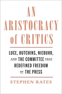 Una aristocracia de críticos: Luce, Hutchins, Niebuhr y el Comité que redefinió la libertad de prensa - An Aristocracy of Critics: Luce, Hutchins, Niebuhr, and the Committee That Redefined Freedom of the Press