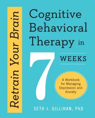 Vuelve a entrenar tu cerebro: Terapia cognitivo-conductual en 7 semanas: Un libro de trabajo para controlar la depresión y la ansiedad - Retrain Your Brain: Cognitive Behavioral Therapy in 7 Weeks: A Workbook for Managing Depression and Anxiety