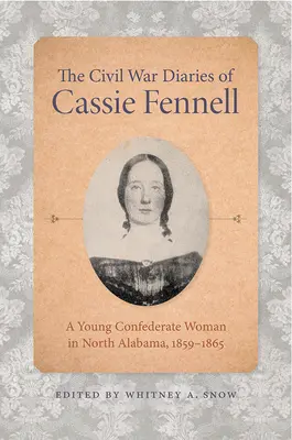 Diarios de la Guerra Civil de Cassie Fennell: Una joven confederada en el norte de Alabama, 1859-1865 - The Civil War Diaries of Cassie Fennell: A Young Confederate Woman in North Alabama, 1859-1865