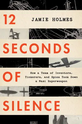 12 segundos de silencio: Cómo un equipo de inventores, manitas y espías derribó una superarma nazi - 12 Seconds of Silence: How a Team of Inventors, Tinkerers, and Spies Took Down a Nazi Superweapon