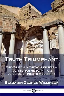 La verdad triunfante: La Iglesia en el desierto - Una historia cristiana desde los tiempos apostólicos hasta la modernidad - Truth Triumphant: The Church in the Wilderness - A Christian History from Apostolic Times to Modernity