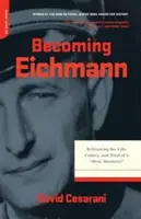 Convertirse en Eichmann: Repensar la vida, los crímenes y el juicio de un asesino de escritorio - Becoming Eichmann: Rethinking the Life, Crimes, and Trial of a Desk Murderer
