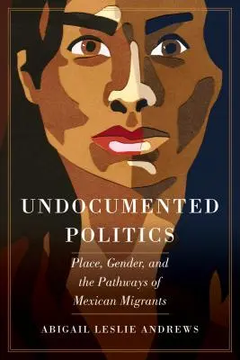 Política indocumentada: Lugar, género y trayectorias de los migrantes mexicanos - Undocumented Politics: Place, Gender, and the Pathways of Mexican Migrants