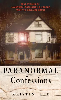 Confesiones paranormales: Historias reales de fantasmas, posesiones y horrores de la Casa Bellaire - Paranormal Confessions: True Stories of Hauntings, Possession, and Horror from the Bellaire House