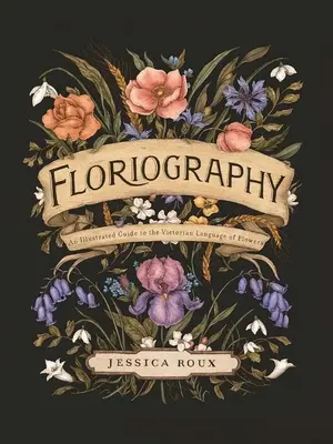 Floriography: Guía ilustrada del lenguaje victoriano de las flores - Floriography: An Illustrated Guide to the Victorian Language of Flowers