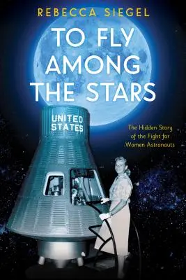 Volar entre las estrellas: La historia oculta de la lucha por las mujeres astronautas (Scholastic Focus) - To Fly Among the Stars: The Hidden Story of the Fight for Women Astronauts (Scholastic Focus)