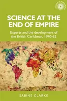 Science at the End of Empire: Los expertos y el desarrollo del Caribe británico, 1940-62 - Science at the End of Empire: Experts and the Development of the British Caribbean, 1940-62