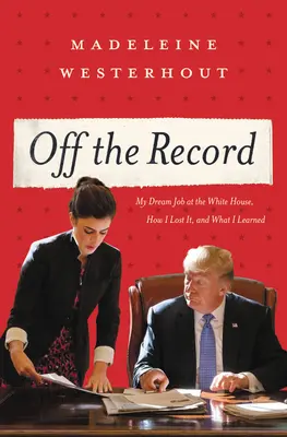 Extraoficialmente: Mi trabajo soñado en la Casa Blanca, cómo lo perdí y lo que aprendí - Off the Record: My Dream Job at the White House, How I Lost It, and What I Learned