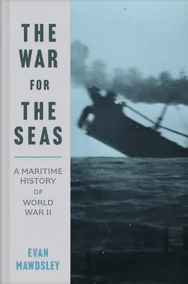 La guerra por los mares: Historia marítima de la Segunda Guerra Mundial - The War for the Seas: A Maritime History of World War II
