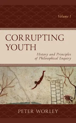 Corrompiendo a la juventud: Historia y principios de la investigación filosófica, volumen 1 - Corrupting Youth: History and Principles of Philosophical Enquiry, Volume 1