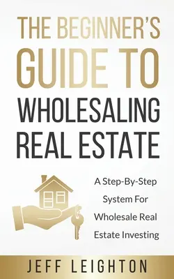 The Beginner's Guide To Wholesaling Real Estate: : Un sistema paso a paso para la inversión inmobiliaria al por mayor - The Beginner's Guide To Wholesaling Real Estate: : A Step-By-Step System For Wholesale Real Estate Investing