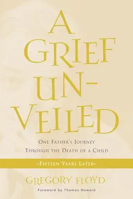 El duelo al descubierto: El viaje de un padre a través de la muerte de un hijo: Quince años después - Grief Unveiled: One Father's Journey Through the Death of a Child: Fifteen Years Later