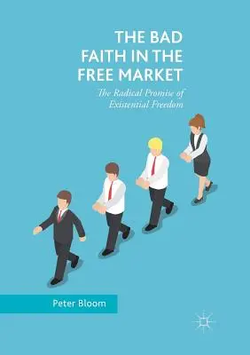 La mala fe en el libre mercado: La promesa radical de la libertad existencial - The Bad Faith in the Free Market: The Radical Promise of Existential Freedom