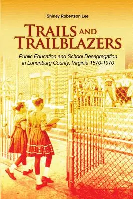 Trails and Trailblazers: La educación pública y la desegregación escolar en el condado de Lunenburg, Virginia 1870-1970 - Trails and Trailblazers: Public Education and School Desegregation in Lunenburg County, Virginia 1870-1970