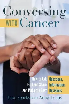 Conversando con el cáncer; cómo hacer preguntas, encontrar y compartir información y tomar las mejores decisiones - Conversing with Cancer; How to Ask Questions, Find and Share Information, and Make the Best Decisions