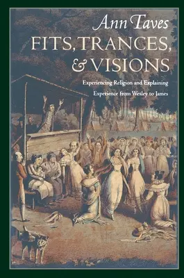 Trastornos, trances y visiones: Experimentar la religión y explicar la experiencia de Wesley a James - Fits, Trances, and Visions: Experiencing Religion and Explaining Experience from Wesley to James