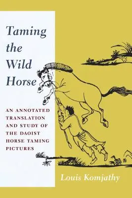 Domando al Caballo Salvaje: Traducción comentada y estudio de los cuadros taoístas de doma de caballos - Taming the Wild Horse: An Annotated Translation and Study of the Daoist Horse Taming Pictures