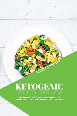 Dieta Cetogénica para Principiantes: La Guía Más Fácil para Perder Peso con Recetas Ceto Asequibles, Bajas en Carbohidratos y Altas en Grasa - Ketogenic Diet for Beginners: The Easiest Guide to Lose Weight with Affordable, Low-Carb, High-Fat Keto Recipes