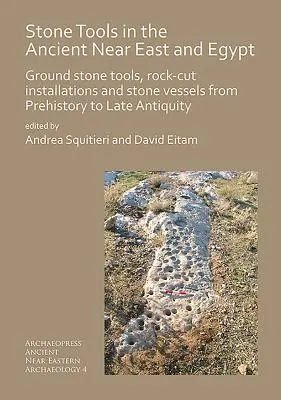 Stone Tools in the Ancient Near East and Egypt: Herramientas de piedra tallada, instalaciones talladas en roca y vasijas de piedra desde la Prehistoria hasta la Antigüedad tardía - Stone Tools in the Ancient Near East and Egypt: Ground Stone Tools, Rock-Cut Installations and Stone Vessels from Prehistory to Late Antiquity