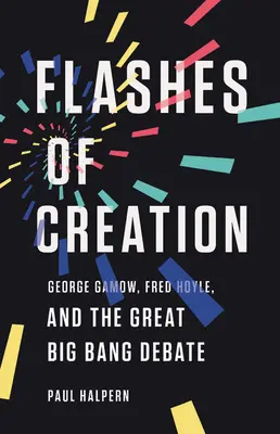 Destellos de la creación: George Gamow, Fred Hoyle y el gran debate sobre el Big Bang - Flashes of Creation: George Gamow, Fred Hoyle, and the Great Big Bang Debate