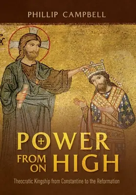 El poder de lo alto: la realeza teocrática desde Constantino hasta la Reforma - Power From On High: Theocratic Kingship from Constantine to the Reformation