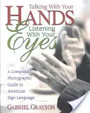 Hablar con las manos, escuchar con los ojos: Guía fotográfica completa de la lengua de signos americana - Talking with Your Hands, Listening with Your Eyes: A Complete Photographic Guide to American Sign Language