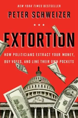 Extorsión: Cómo los políticos extraen su dinero, compran votos y llenan sus propios bolsillos - Extortion: How Politicians Extract Your Money, Buy Votes, and Line Their Own Pockets